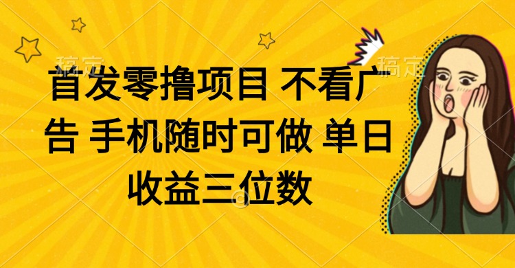 零撸项目 不看广告 手机随时可做 单日收益三位数-糊涂帮