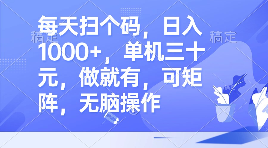 每天扫个码，日入1000+，单机三十元，做就有，可矩阵，无脑操作-糊涂帮