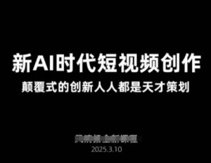 AI新时代短视频创作2025年3月新课，​颠覆式的创新人人都是天才策划-糊涂帮