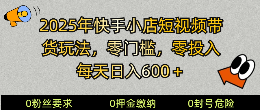2025快手小店短视频带货模式，零投入，零门槛，每天日入600＋-糊涂帮