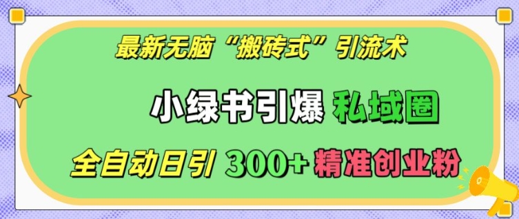 最新无脑“搬砖式”引流术，小绿书引爆私域圈，全自动日引300+精准创业粉-糊涂帮