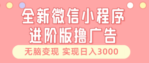 全新微信小程序进阶版撸广告 无脑变现睡后也有收入 日入3000+-糊涂帮