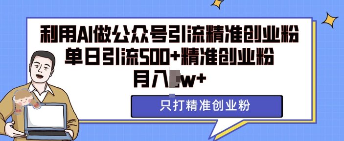 利用AI矩阵做公众号引流精准创业粉，单日引流500+精准创业粉，月入过w-糊涂帮