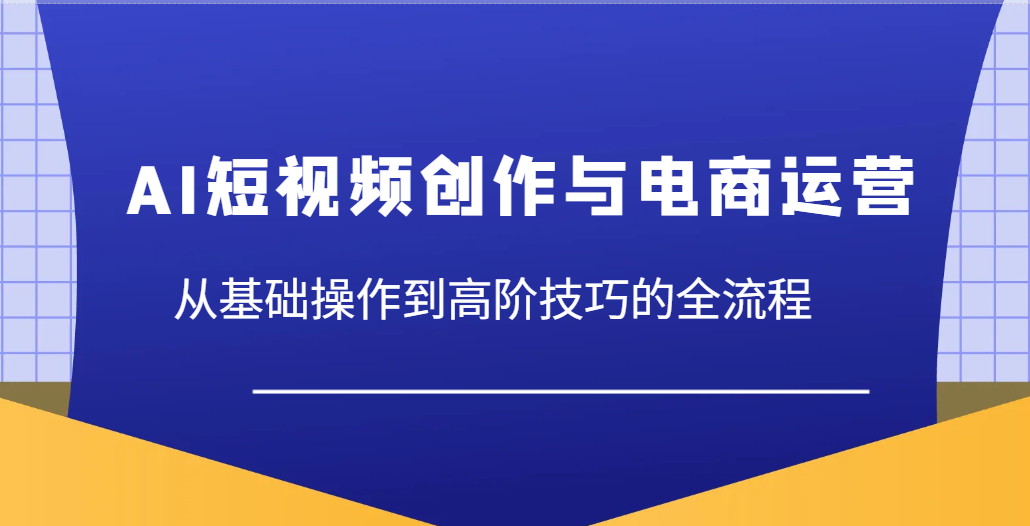 AI短视频创作与电商运营，从基础操作到高阶技巧的全流程-糊涂帮