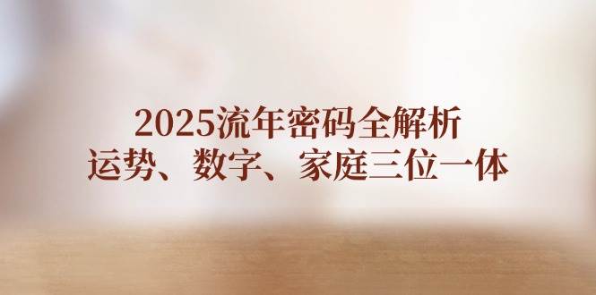 2025流年密码全解析，运势、数字、家庭三位一体-糊涂帮