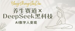 养生赛道×DeepSeek黑科技：AI数字人变现，小白也能月入过万-糊涂帮