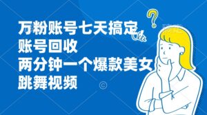 万粉账号七天搞定，账号回收，两分钟一个爆款美女跳舞视频-糊涂帮