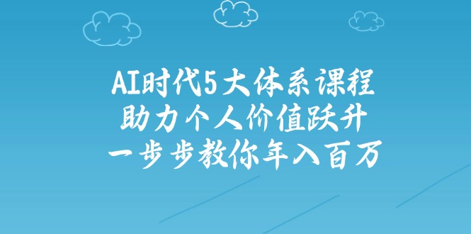 AI时代5大体系课程：助力个人价值跃升，一步步教你年入百万-糊涂帮