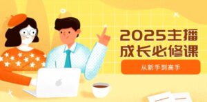 2025主播成长必修课，主播从新手到高手，涵盖趋势、定位、能力构建等-糊涂帮