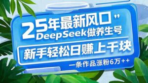 25年最新风口，用DeepSeek做养生号，新手轻松日赚上千块，一条作品涨粉…-糊涂帮