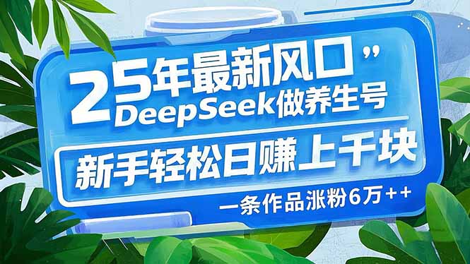 25年最新风口，用DeepSeek做养生号，新手轻松日赚上千块，一条作品涨粉…-糊涂帮