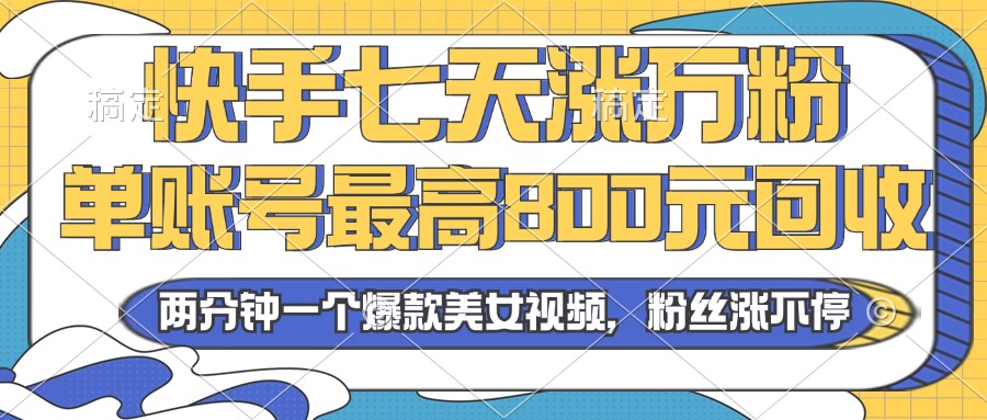 2024年快手七天涨万粉，但账号最高800元回收。两分钟一个爆款美女视频-糊涂帮