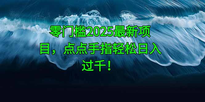 零门槛2025最新项目，点点手指轻松日入过千！-糊涂帮