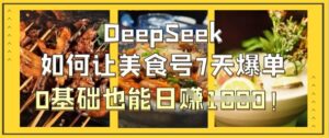 DeepSeek如何让美食号7天爆单，0基础也能日入1k-糊涂帮