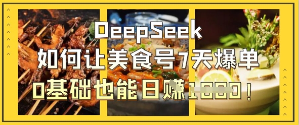 DeepSeek如何让美食号7天爆单，0基础也能日入1k-糊涂帮