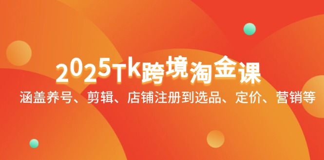 2025Tk跨境淘金课：涵盖养号、剪辑、店铺注册到选品、定价、营销等-糊涂帮