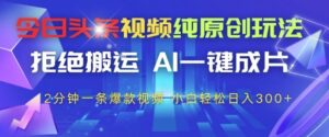 今日头条视频纯原创玩法，拒绝搬运，AI一键成片， 2分钟一条爆款视频，小白也能轻松日入3张+-糊涂帮
