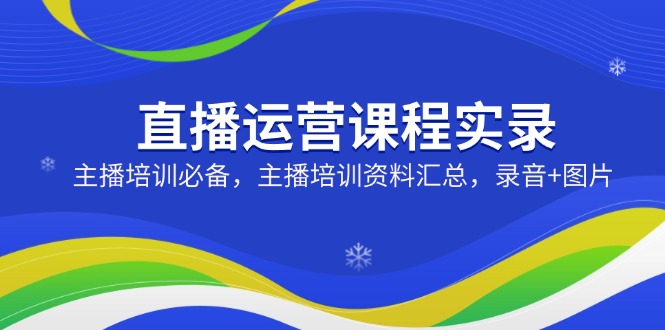 直播运营课程实录：主播培训必备，主播培训资料汇总，录音+图片-糊涂帮