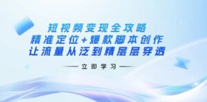 短视频变现全攻略：精准定位+爆款脚本创作，让流量从泛到精层层穿透-糊涂帮