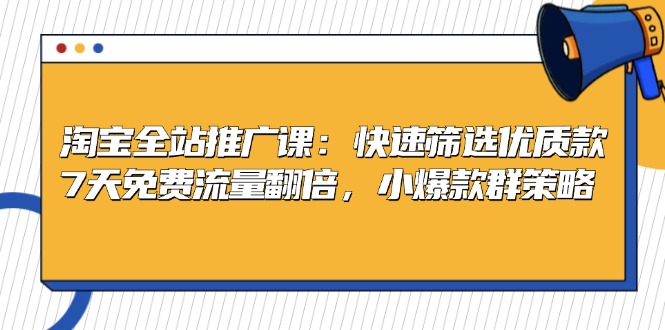 淘宝全站推广课：快速筛选优质款，7天免费流量翻倍，小爆款群策略-糊涂帮