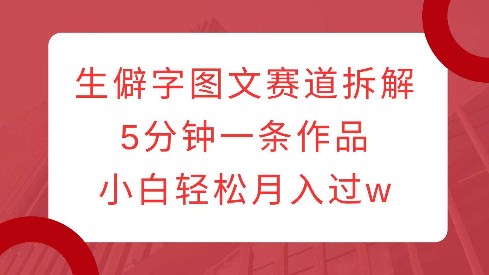 生僻字图文赛道拆解，5分钟一条作品，小白轻松月入过w-糊涂帮