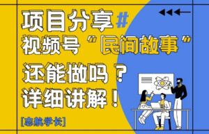 视频号“民间故事”是什么?还能不能做?怎么做?详细讲解-糊涂帮