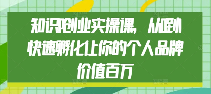 知识IP创业实操课，从0到1快速孵化让你的个人品牌价值百万-糊涂帮