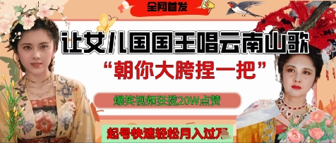 让女儿国国王开口唱云南山歌“朝你大胯捏一把”，爆笑视频狂揽点赞20W点赞，熟练后起号快轻松月入过W-糊涂帮