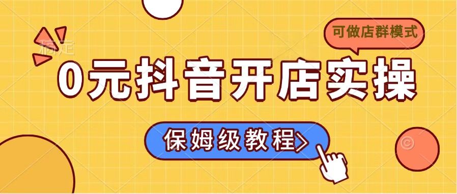 0元抖音开店实操，保姆级教程适合小白（可做店群模式）-糊涂帮