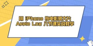 用iPhone拍电影感大片，Apple Log 8节课实战教学（课件+素材）-糊涂帮