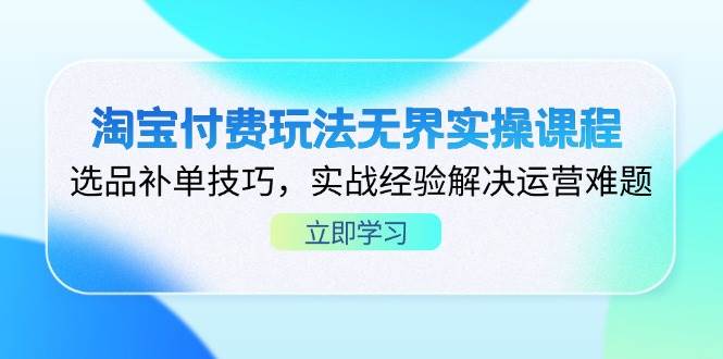 淘宝付费玩法无界实操课程，选品补单技巧，实战经验解决运营难题-糊涂帮