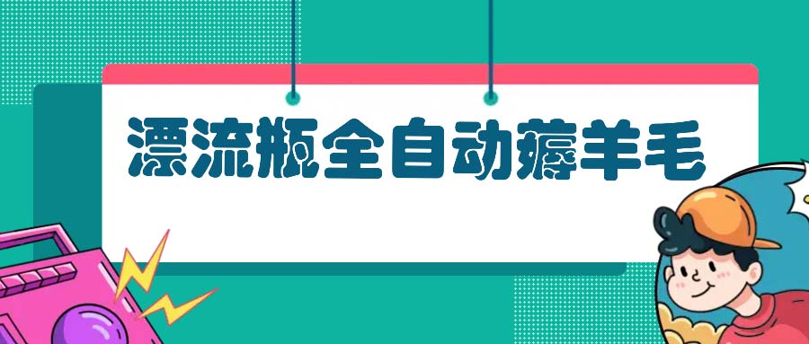 漂流瓶全自动薅羊毛：适合小白，宝妈，上班族，操作也是十分的简单-糊涂帮