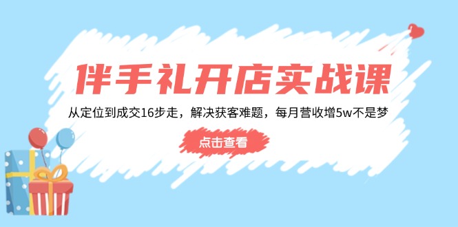 伴手礼开店实战课：从定位到成交16步走，解决获客难题，每月营收增5w+-糊涂帮