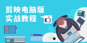 剪映电脑版实战教程，0基础打造短视频剪辑高手，详解功能、工具与实操案例-糊涂帮