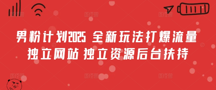 男粉计划2025  全新玩法打爆流量 独立网站 独立资源后台扶持-糊涂帮