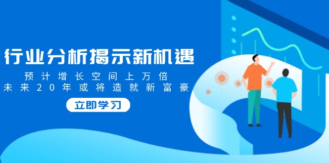 行业分析揭示新机遇，预计增长空间上万倍，未来20年或将造就新富豪-糊涂帮