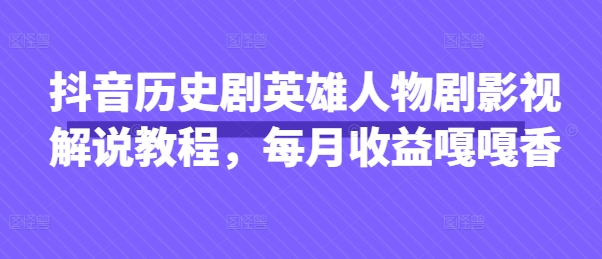 抖音历史剧英雄人物剧影视解说教程，每月收益嘎嘎香-糊涂帮