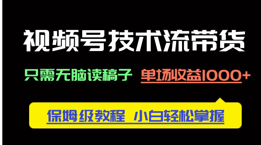 视频号技术流带货，只需无脑读稿子，单场收益1000+ 保姆级教程，小白轻…-糊涂帮