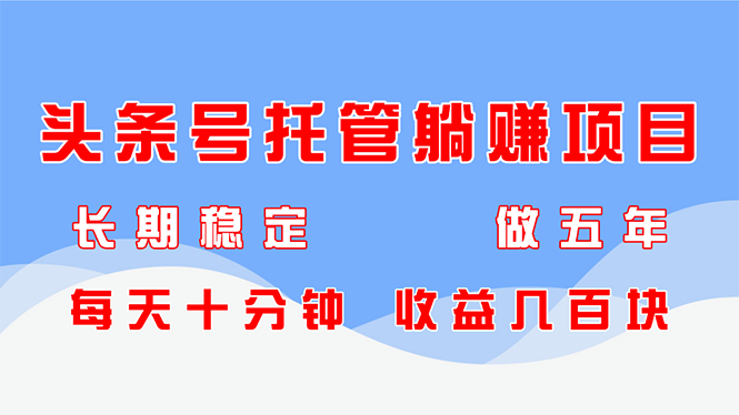 头条号托管躺赚项目，长期稳定，可做五年，每天十分钟，收益几百块-糊涂帮