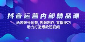 抖音运营内部精品课：涵盖账号运营, 视频制作, 直播技巧, 助力打造爆款…-糊涂帮