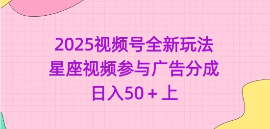 2025视频号全新玩法-星座视频参与广告分成，日入50+上-糊涂帮