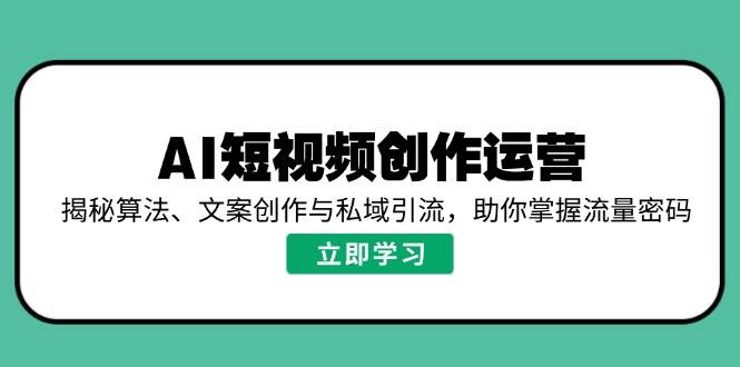 AI短视频创作运营，揭秘算法、文案创作与私域引流，助你掌握流量密码-糊涂帮