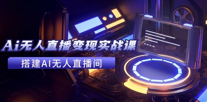 2024全套Ai无人直播变现实战课，搭建AI无人直播间，利用AI赚钱 (24节课)-糊涂帮