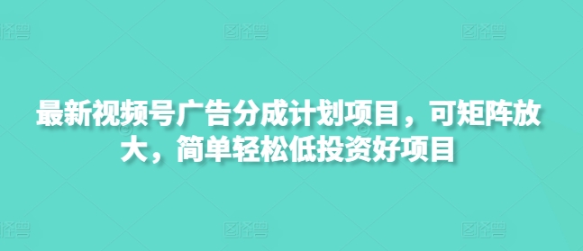 最新视频号广告分成计划项目，可矩阵放大，简单轻松低投资好项目-糊涂帮