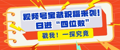 视频号宝藏祝福来袭，粉丝无忧扩张，带货效能翻倍，日进“四位数” 近在咫尺-糊涂帮