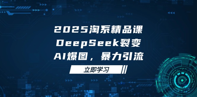2025 淘系精品课，DeepSeek 裂变，AI 爆图，暴力引流-糊涂帮