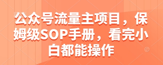 公众号流量主项目，保姆级SOP手册，看完小白都能操作-糊涂帮