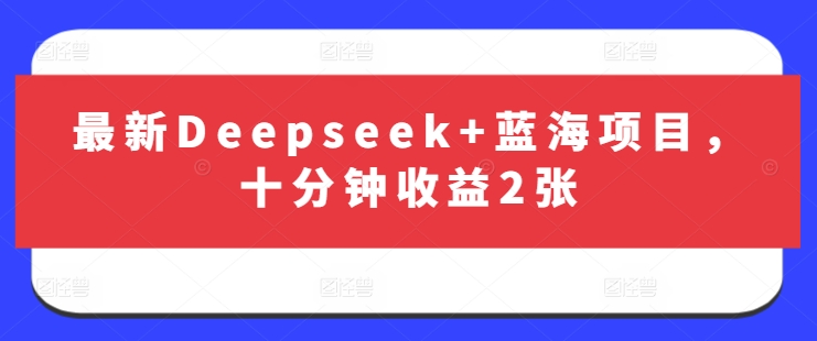最新Deepseek+蓝海项目，十分钟收益2张-糊涂帮