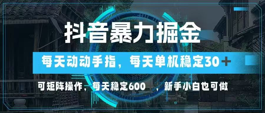 抖音暴力掘金，动动手指就可以，单机30+，可矩阵操作，每天稳定600+，…-糊涂帮