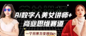 AI数字人美女讲师+商业思维赛道,一个月暴力变现10w+-糊涂帮